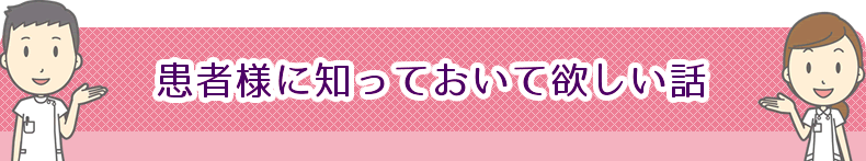 患者様にしっておいて欲しい知識